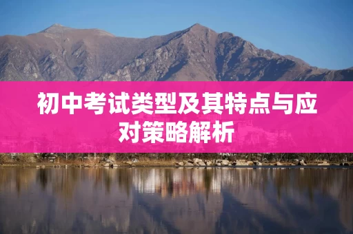 初中考试类型及其特点与应对策略解析