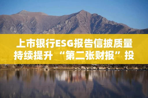 上市银行ESG报告信披质量持续提升 “第二张财报”投资参考性待加强