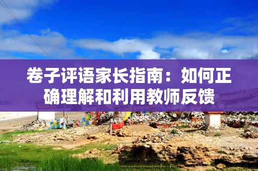 卷子评语家长指南：如何正确理解和利用教师反馈