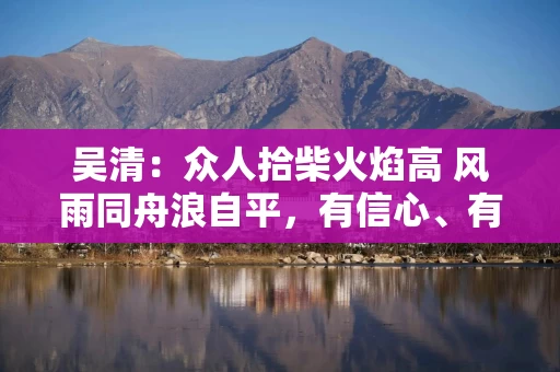 吴清：众人拾柴火焰高 风雨同舟浪自平，有信心、有条件、有能力实现中国股市稳定健康发展