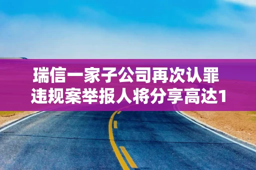 瑞信一家子公司再次认罪 违规案举报人将分享高达1.5亿美元奖金