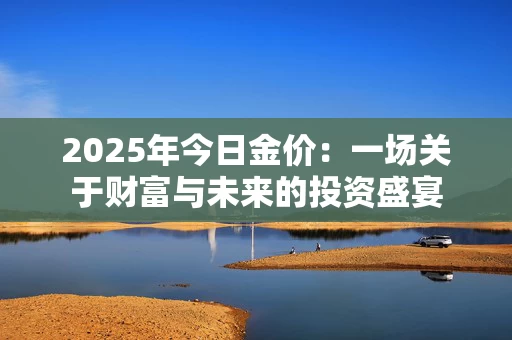 2025年今日金价：一场关于财富与未来的投资盛宴