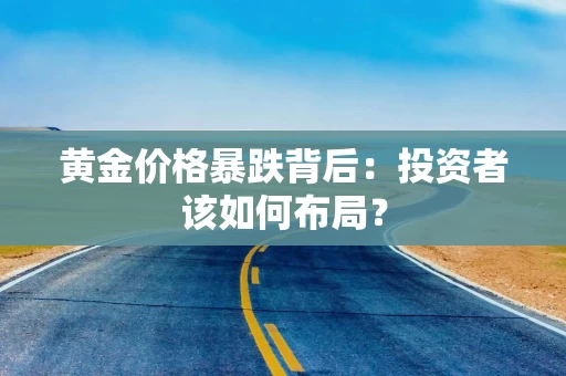 黄金价格暴跌背后：投资者该如何布局？