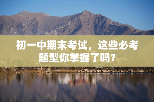 初一中期末考试，这些必考题型你掌握了吗？