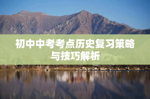 初中中考考点历史复习策略与技巧解析
