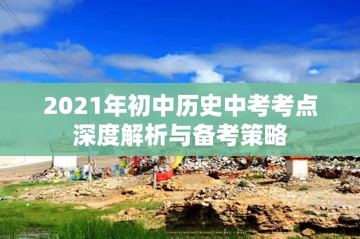 2021年初中历史中考考点深度解析与备考策略
