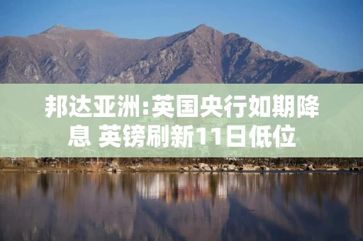 邦达亚洲:英国央行如期降息 英镑刷新11日低位