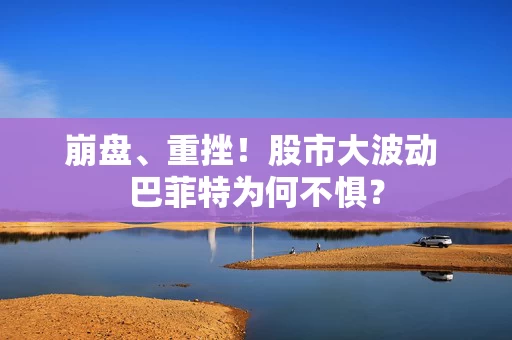 崩盘、重挫！股市大波动 巴菲特为何不惧？