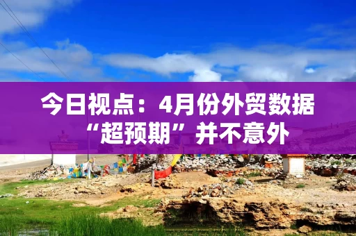 今日视点：4月份外贸数据“超预期”并不意外