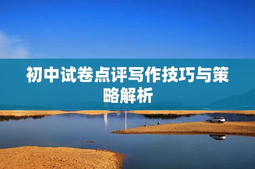初中试卷点评写作技巧与策略解析