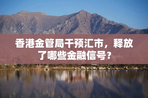 香港金管局干预汇市，释放了哪些金融信号？