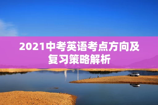 2021中考英语考点方向及复习策略解析
