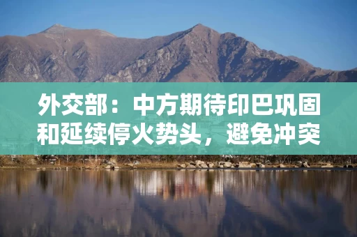 外交部：中方期待印巴巩固和延续停火势头，避免冲突再起