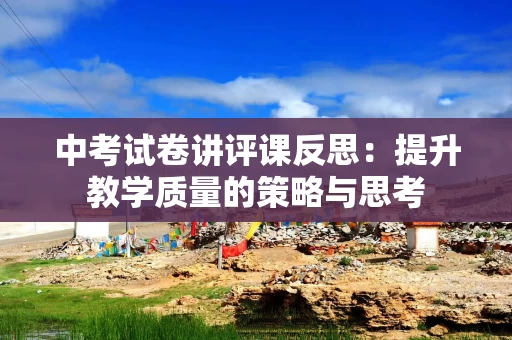 中考试卷讲评课反思：提升教学质量的策略与思考