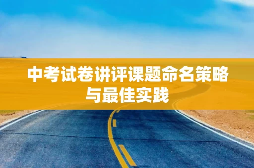 中考试卷讲评课题命名策略与最佳实践