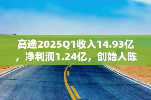 高途2025Q1收入14.93亿，净利润1.24亿，创始人陈向东：超预期