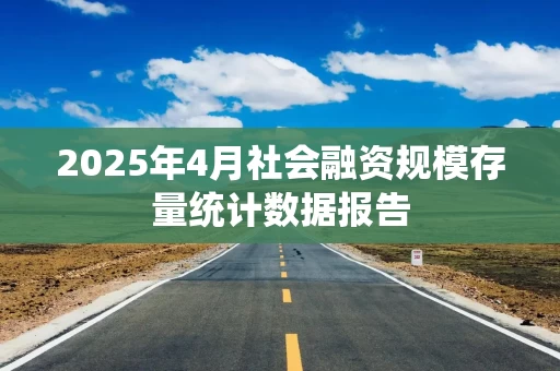 2025年4月社会融资规模存量统计数据报告