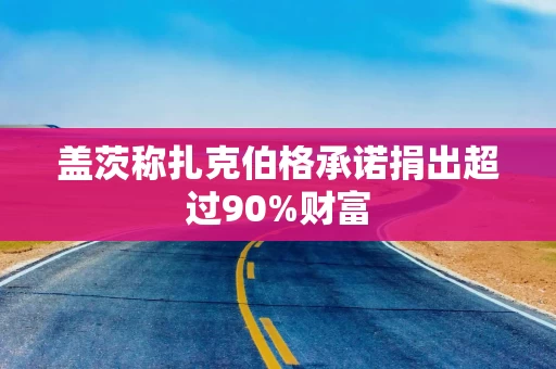 盖茨称扎克伯格承诺捐出超过90%财富