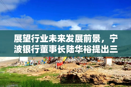 展望行业未来发展前景，宁波银行董事长陆华裕提出三点机遇和五项挑战
