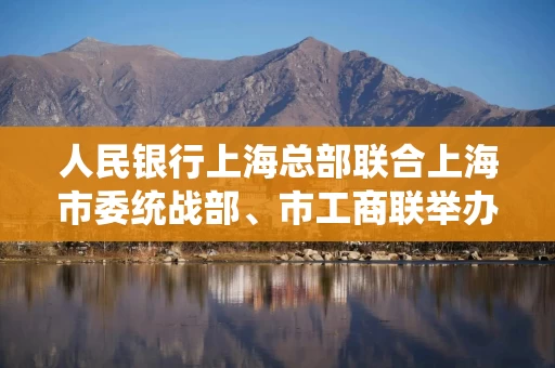 人民银行上海总部联合上海市委统战部、市工商联举办民营企业融资对接暨惠企政策发布和集中签约活动