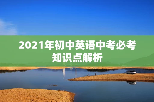 2021年初中英语中考必考知识点解析