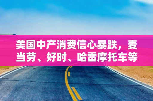 美国中产消费信心暴跌，麦当劳、好时、哈雷摩托车等销售已受冲击