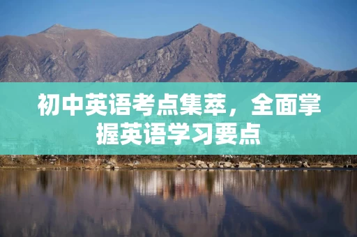 初中英语考点集萃，全面掌握英语学习要点