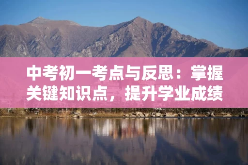 中考初一考点与反思：掌握关键知识点，提升学业成绩