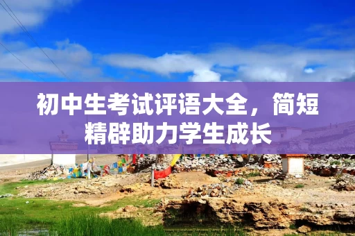 初中生考试评语大全，简短精辟助力学生成长