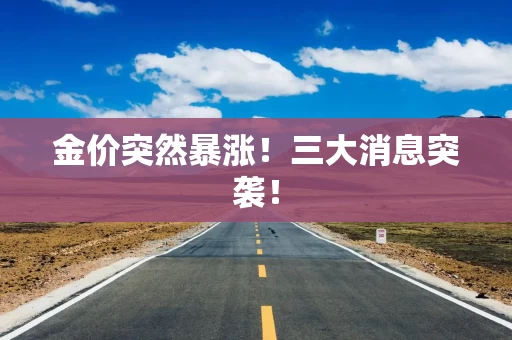 金价突然暴涨！三大消息突袭！