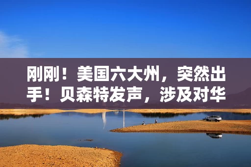 刚刚！美国六大州，突然出手！贝森特发声，涉及对华关税