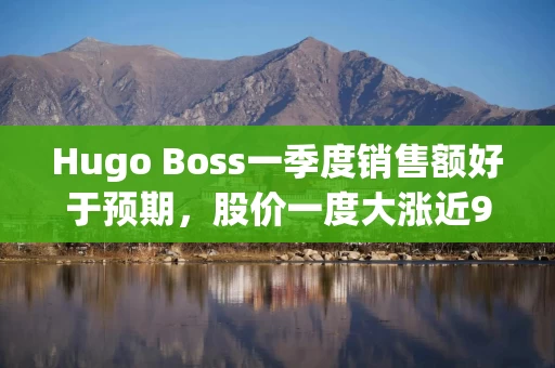 Hugo Boss一季度销售额好于预期，股价一度大涨近9%