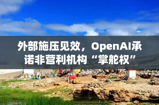 外部施压见效，OpenAI承诺非营利机构“掌舵权”
