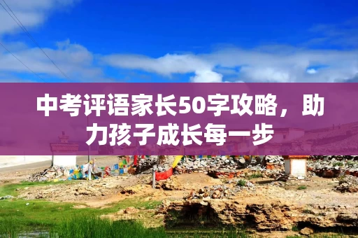 中考评语家长50字攻略，助力孩子成长每一步