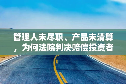 管理人未尽职、产品未清算，为何法院判决赔偿投资者40%损失？