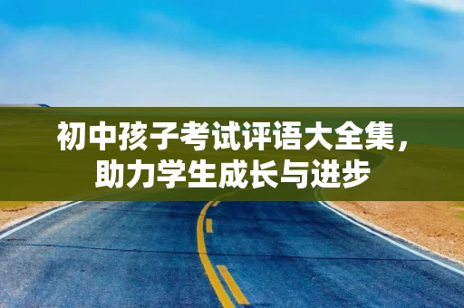 初中孩子考试评语大全集，助力学生成长与进步
