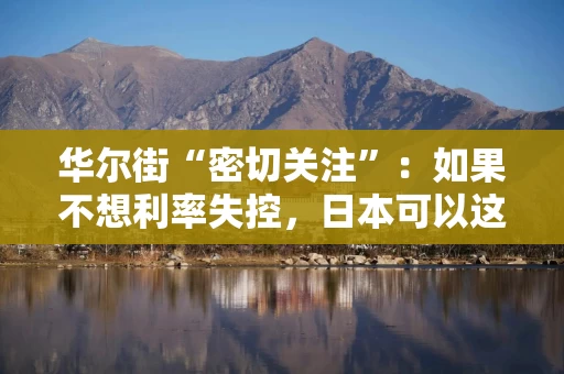 华尔街“密切关注”：如果不想利率失控，日本可以这么救日债，但代价是美债！