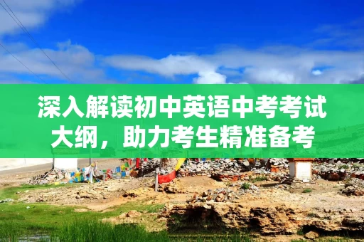 深入解读初中英语中考考试大纲，助力考生精准备考