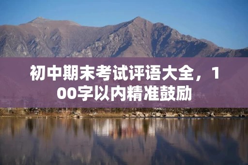 初中期末考试评语大全，100字以内精准鼓励