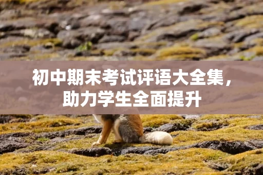 初中期末考试评语大全集，助力学生全面提升