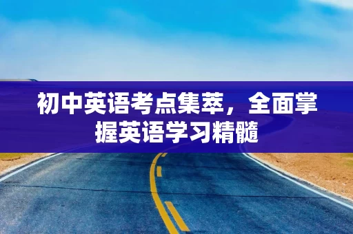 初中英语考点集萃，全面掌握英语学习精髓