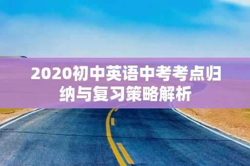 2020初中英语中考考点归纳与复习策略解析