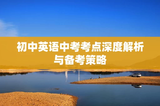 初中英语中考考点深度解析与备考策略