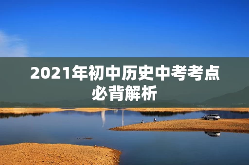 2021年初中历史中考考点必背解析