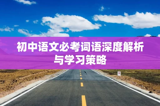 初中语文必考词语深度解析与学习策略