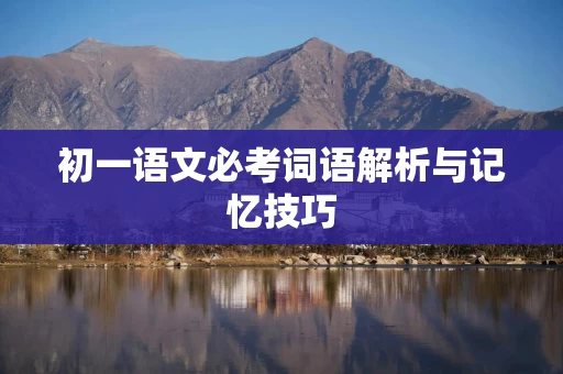 初一语文必考词语解析与记忆技巧