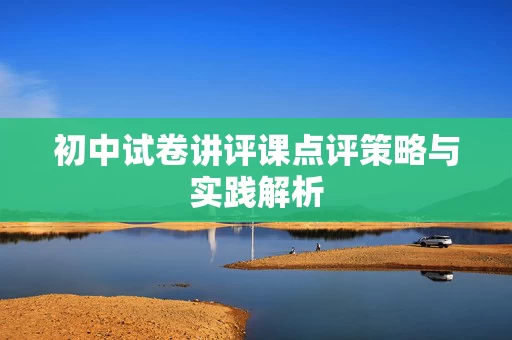 初中试卷讲评课点评策略与实践解析