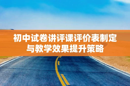初中试卷讲评课评价表制定与教学效果提升策略