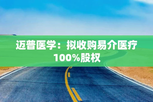 迈普医学：拟收购易介医疗100%股权