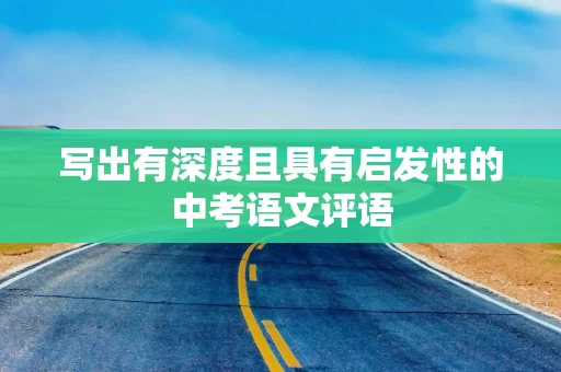 写出有深度且具有启发性的中考语文评语